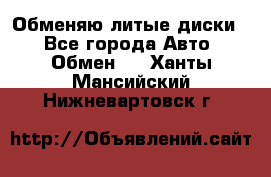 Обменяю литые диски  - Все города Авто » Обмен   . Ханты-Мансийский,Нижневартовск г.